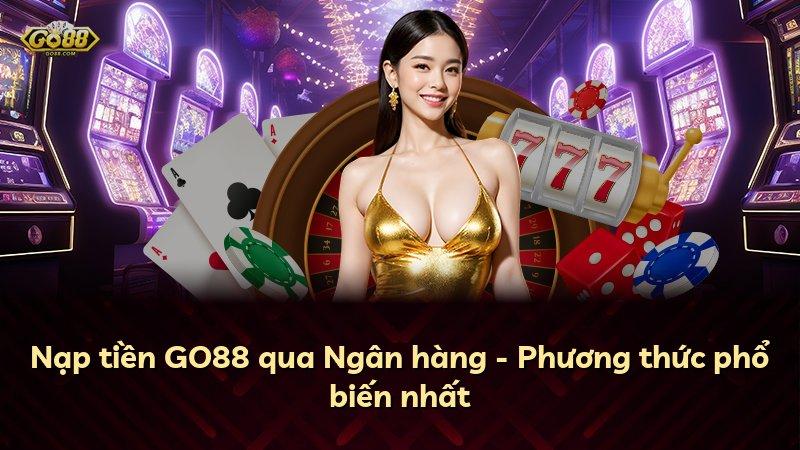 Nạp tiền GO88 qua Ngân hàng - Phương thức phổ biến nhất